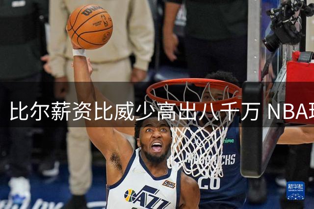 比尔薪资比威少高出八千万 NBA理财高手实至名归